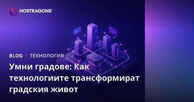 Умни градове: Как технологиите трансформират градския живот