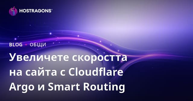 Увеличаване на скоростта на сайта с Cloudflare Argo и Smart Routing