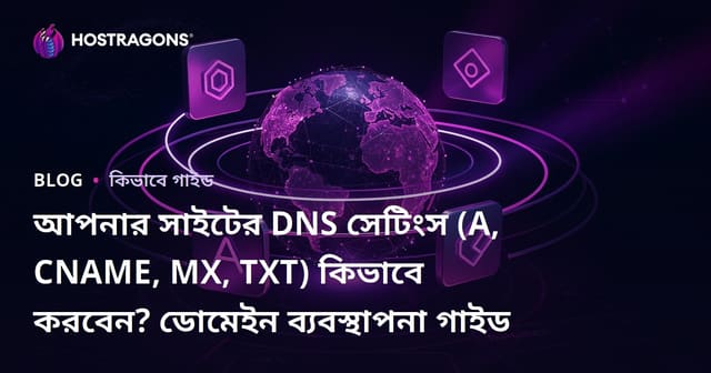 আপনার সাইটের DNS সেটিংস (A, CNAME, MX, TXT) কিভাবে করবেন? ডোমেইন ব্যবস্থাপনা গাইড