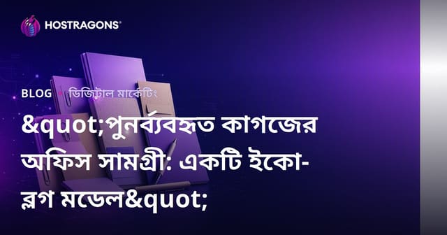 "পুনর্ব্যবহৃত কাগজের অফিস সামগ্রী: একটি ইকো-ব্লগ মডেল"