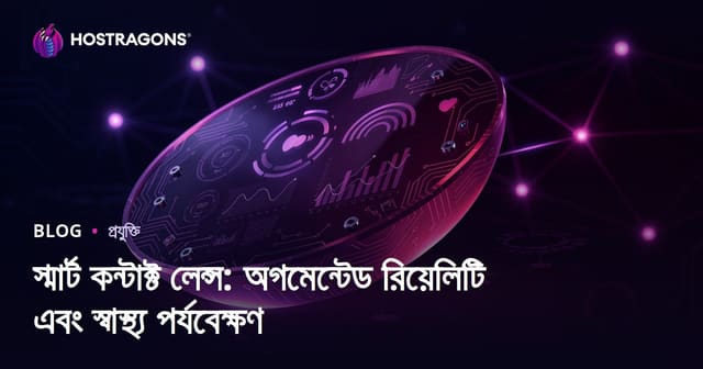 স্মার্ট কন্টাক্ট লেন্স: অগমেন্টেড রিয়েলিটি এবং স্বাস্থ্য পর্যবেক্ষণ