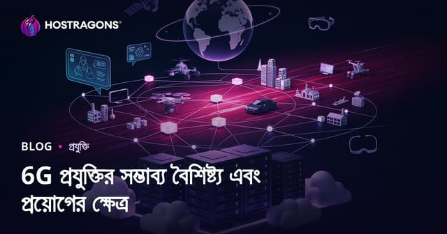 6G প্রযুক্তির সম্ভাব্য বৈশিষ্ট্য এবং প্রয়োগের ক্ষেত্র