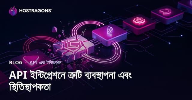 API ইন্টিগ্রেশনে ত্রুটি ব্যবস্থাপনা এবং স্থিতিস্থাপকতা