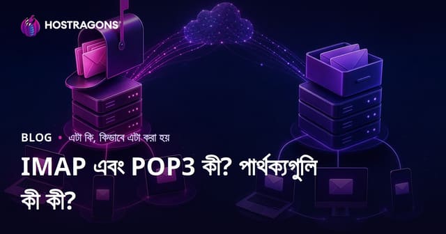 IMAP ও POP3 কী? দু’টি ইমেইল প্রটোকলের মূল পার্থক্য ও বেছে নেওয়ার কৌশল