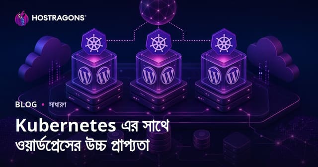 Kubernetes দিয়ে WordPress উচ্চ স্থায়িত্ব: আধুনিক ও নিরবিচ্ছিন্ন বাংলা ওয়েবসাইটের জন্য সম্পূর্ণ গাইড