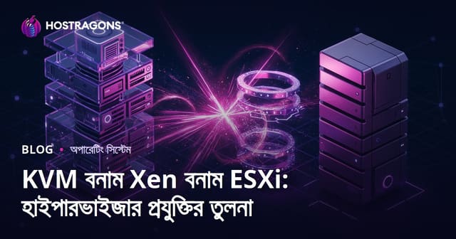 KVM বনাম Xen বনাম ESXi: হাইপারভাইজর প্রযুক্তির তুলনা ও বেছে নেওয়ার গাইড