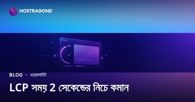LCP সময় ২ সেকেন্ডের নিচে নামানোর সহজ ও কার্যকর উপায়