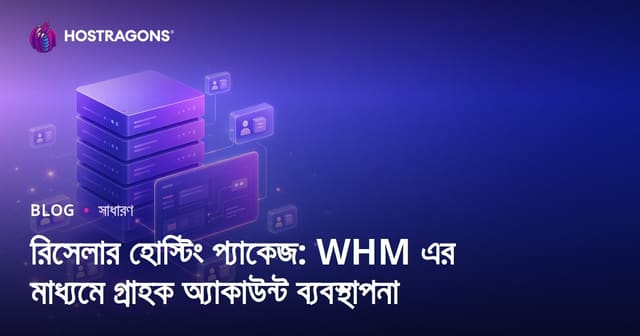 রিসেলার হোস্টিং প্যাকেজ: WHM এর মাধ্যমে গ্রাহক অ্যাকাউন্ট ব্যবস্থাপনা
