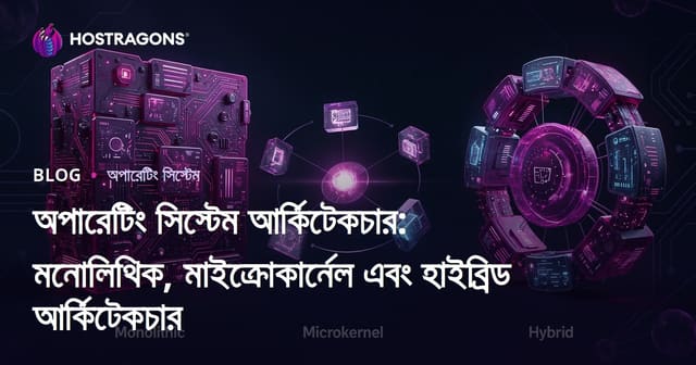 অপারেটিং সিস্টেম আর্কিটেকচার: মনোলিথিক, মাইক্রোকার্নেল এবং হাইব্রিড আর্কিটেকচার
