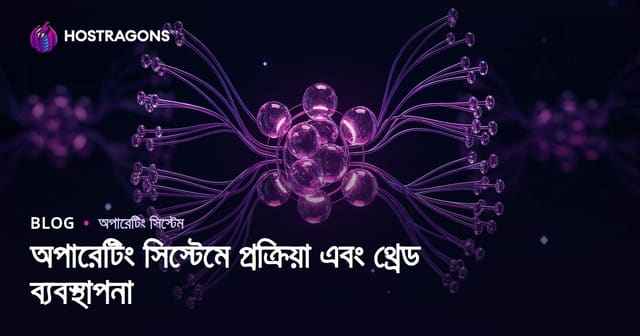 অপারেটিং সিস্টেমে প্রক্রিয়া এবং থ্রেড ব্যবস্থাপনা