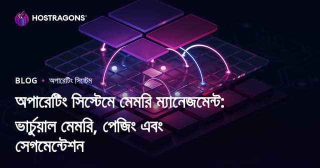 অপারেটিং সিস্টেমে মেমরি ম্যানেজমেন্ট: ভার্চুয়াল মেমরি, পেজিং এবং সেগমেন্টেশন