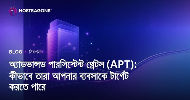 এডভান্সড পারসিস্টেন্ট থ্রেট (APT): ব্যবসাকে লক্ষ্য করে কিভাবে আক্রমণ হয় এবং কীভাবে রক্ষা করবেন?