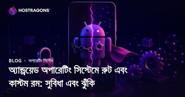 অ্যান্ড্রয়েড ফোনে রুট ও কাস্টম ROM: সুবিধা, ঝুঁকি ও সতর্কতা