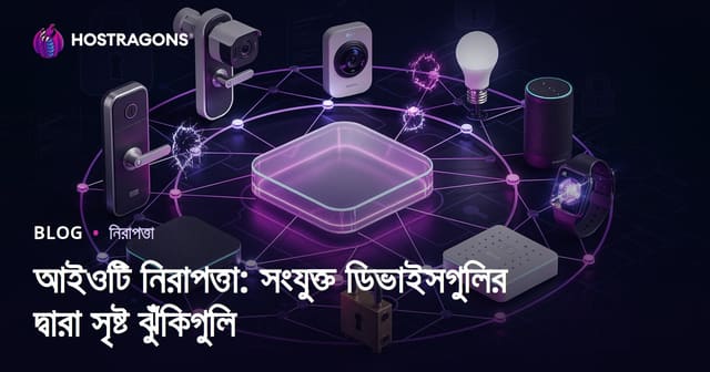 আইওটি নিরাপত্তা: সংযুক্ত ডিভাইসগুলির দ্বারা সৃষ্ট ঝুঁকিগুলি