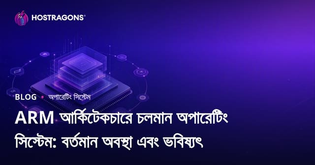 ARM আর্কিটেকচারে চলমান অপারেটিং সিস্টেম: বর্তমান অবস্থা এবং ভবিষ্যৎ