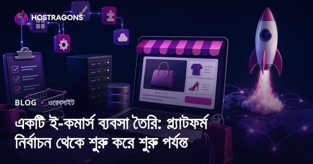 একটি ই-কমার্স ব্যবসা তৈরি: প্ল্যাটফর্ম নির্বাচন থেকে শুরু করে শুরু পর্যন্ত