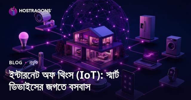ইন্টারনেট অফ থিংস (IoT): স্মার্ট ডিভাইসের জগতে বসবাস