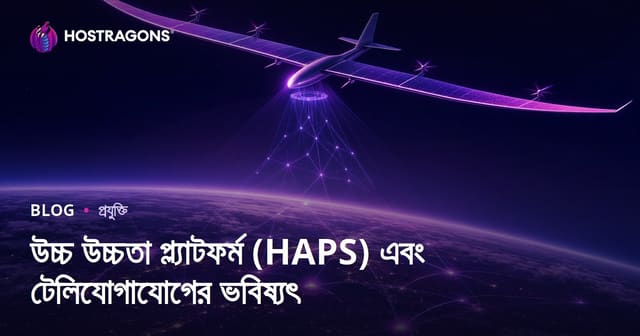 উচ্চ ইমতিফা প্ল্যাটফর্ম (HAPS): টেলিকমিউনিকেশন ভবিষ্যতের নতুন দিগন্ত
