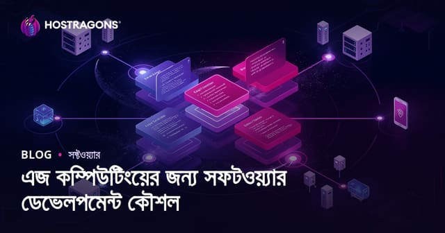 এজ কম্পিউটিং সফ্টওয়্যার ডেভেলপমেন্টের কৌশল: আধুনিক ওয়েব হোস্টিংয়ের জন্য গাইড