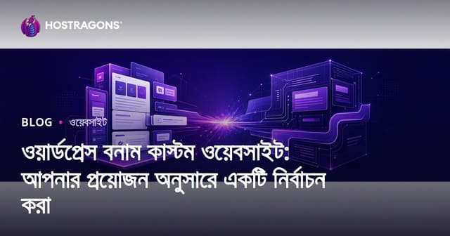 ওয়ার্ডপ্রেস বনাম কাস্টম ওয়েবসাইট: আপনার প্রয়োজন অনুসারে একটি নির্বাচন করা