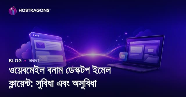 ওয়েবমেইল বনাম ডেস্কটপ ইমেইল ক্লায়েন্ট: সুবিধা, অসুবিধা ও নিরাপত্তা বিশ্লেষণ