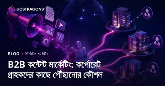 বিএটুবি কনটেন্ট মার্কেটিং: কর্পোরেট ক্লায়েন্টদের কাছে পৌছানোর কৌশলসমূহ