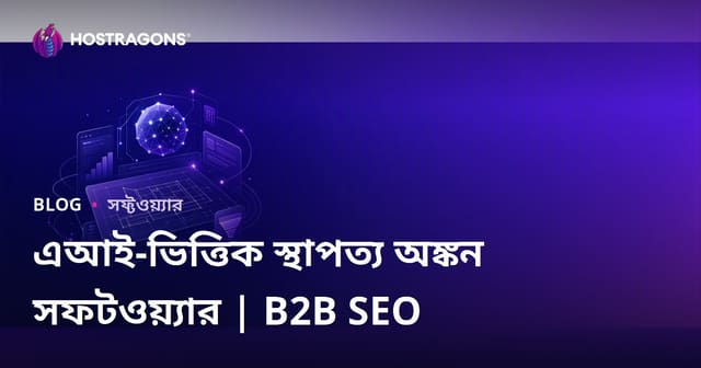কৃত্রিম বুদ্ধিমত্তা সমর্থিত আর্কিটেকচারাল ডিজাইন সফটওয়্যার: পর্যালোচনা এবং B2B SEO গাইড