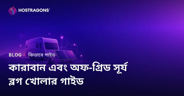 ক্যারাভান জীবন ও Off-Grid সৌরবিদ্যুৎ ব্যবস্থা নিয়ে নিস ব্লগ চালুর নির্দেশিকা