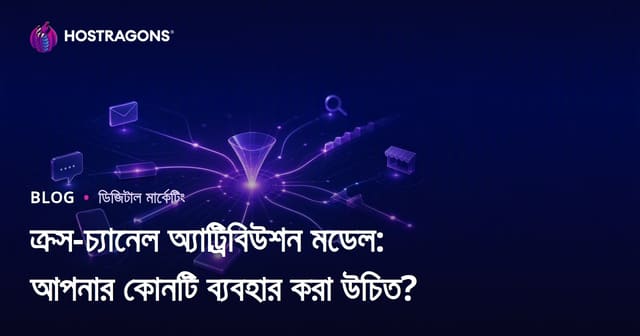 ক্রস-চ্যানেল অ্যাট্রিবিউশন মডেল: আপনার কোনটি ব্যবহার করা উচিত?