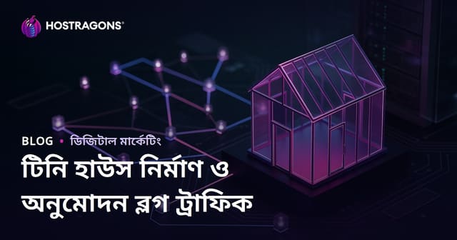 ছোট বাড়ি তৈরির প্রক্রিয়া ও অনুমোদনের জন্য ব্লগ ট্রাফিক বাড়ানোর উপায়