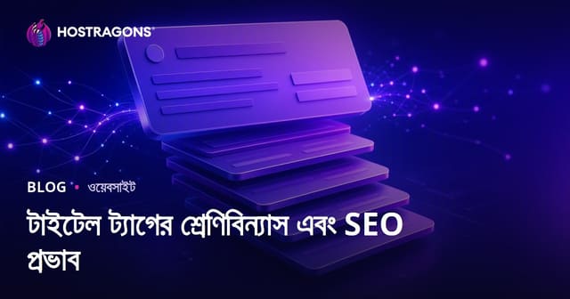 টাইটেল ট্যাগের শ্রেণিবিন্যাস এবং SEO প্রভাব