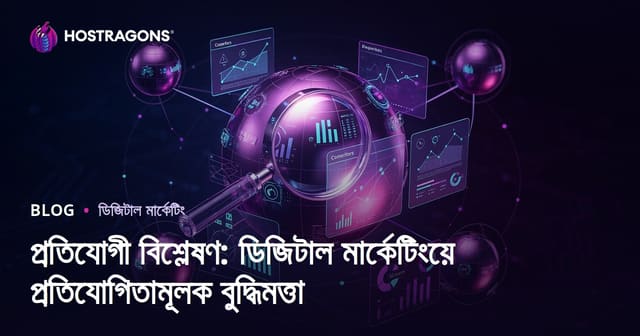প্রতিযোগী বিশ্লেষণ: ডিজিটাল মার্কেটিংয়ে প্রতিযোগিতামূলক বুদ্ধিমত্তা