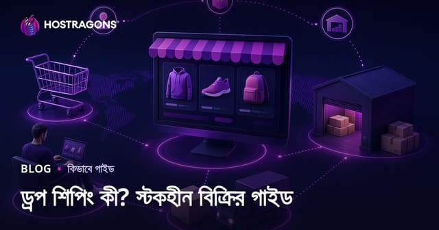 ড্রপশিপিং কী? স্টক ছাড়াই অনলাইনে পণ্য বিক্রির পূর্ণাঙ্গ গাইড