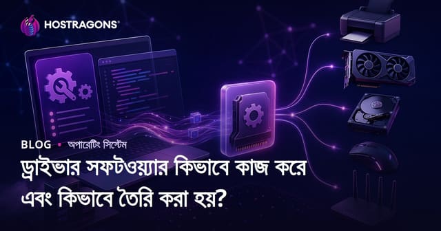 ড্রাইভার সফটওয়্যার কিভাবে কাজ করে এবং কিভাবে তৈরি করা হয়?