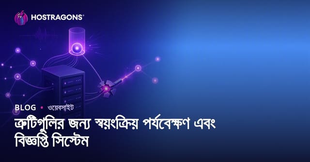 ত্রুটি স্বয়ংক্রিয় পর্যবেক্ষণ ও নোটিফিকেশন সিস্টেম: আধুনিক ওয়েব হোস্টিংয়ের জন্য পূর্ণাঙ্গ গাইড