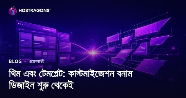 থিম এবং টেমপ্লেট: কাস্টমাইজেশন বনাম ডিজাইন শুরু থেকেই