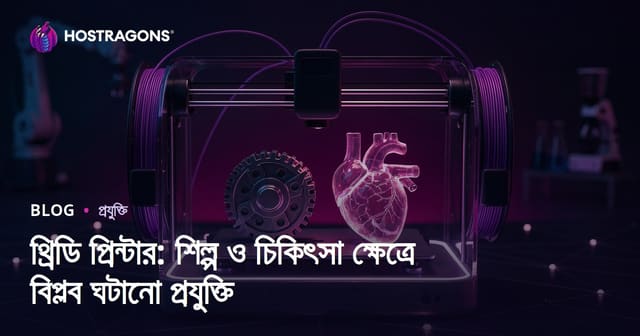 3D প্রিন্টার: শিল্প ও চিকিৎসায় বিপ্লবঘটানো প্রযুক্তির ইতিহাস, ব্যবহার ও ভবিষ্যৎ