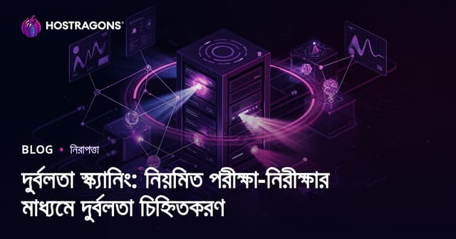 নিরাপত্তা দুর্বলতা স্ক্যানিং: নিয়মিত পরীক্ষায় ঝুঁকি ও দুর্বলতা শনাক্ত করা
