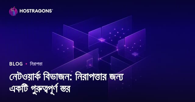 নেটওয়ার্ক বিভাজন: নিরাপত্তার জন্য একটি গুরুত্বপূর্ণ স্তর
