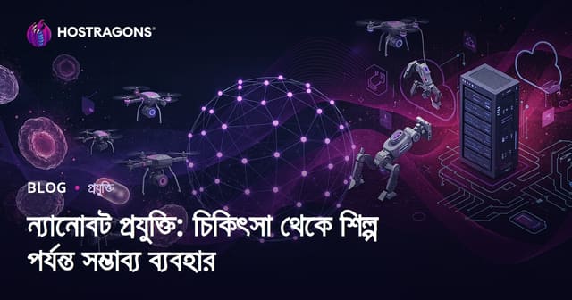 ন্যানোবট প্রযুক্তি: চিকিৎসা থেকে শিল্প পর্যন্ত সম্ভাব্য ব্যবহার
