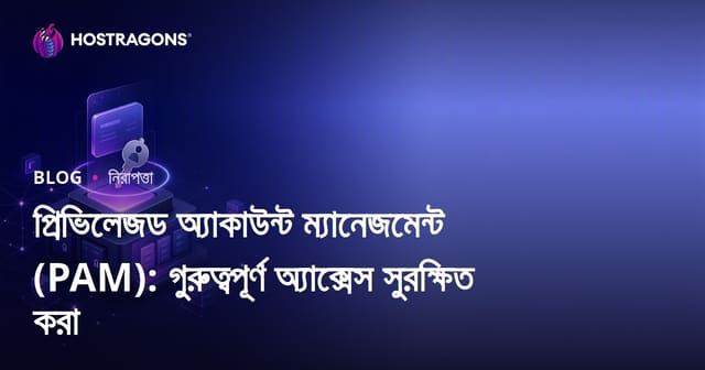 বিশেষাধিকারপ্রাপ্ত অ্যাকাউন্ট ব্যবস্থাপনা (PAM): গুরুত্বপূর্ণ প্রবেশাধিকারকে নিশ্চিত করুন