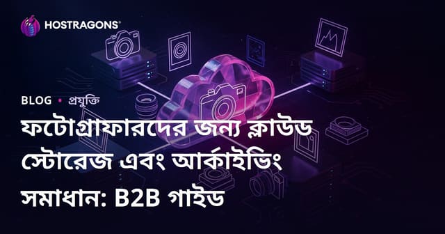 ফটোগ্রাফারদের জন্য ক্লাউড স্টোরেজ এবং আর্কাইভিং সমাধান: B2B গাইড