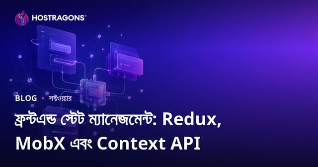 ফ্রন্টএন্ড স্টেট ব্যবস্থাপনা: Redux, MobX ও Context API তুলনা