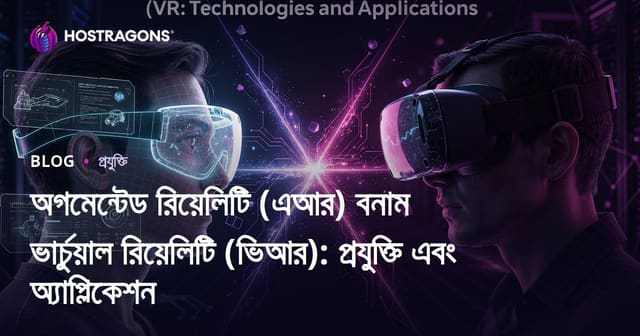 অগমেন্টেড রিয়েলিটি (এআর) বনাম ভার্চুয়াল রিয়েলিটি (ভিআর): প্রযুক্তি এবং অ্যাপ্লিকেশন