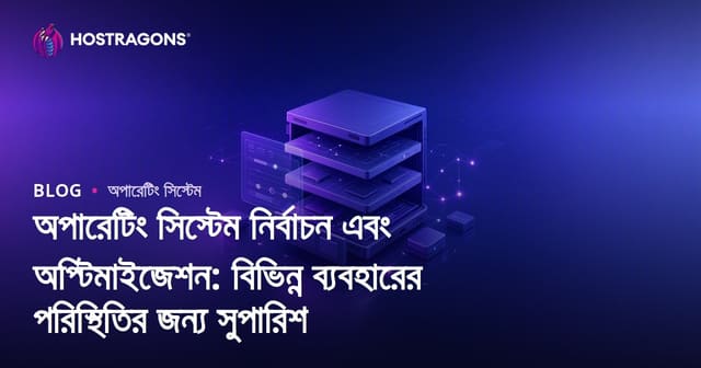 অপারেটিং সিস্টেম নির্বাচন এবং অপ্টিমাইজেশন: বিভিন্ন ব্যবহারের পরিস্থিতির জন্য সুপারিশ