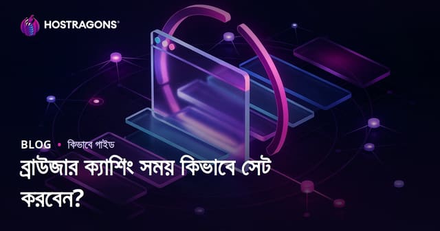 ব্রাউজার ক্যাশিং সময়সীমা কীভাবে সেট করবেন? (সহজ পারফরম্যান্স গাইড)