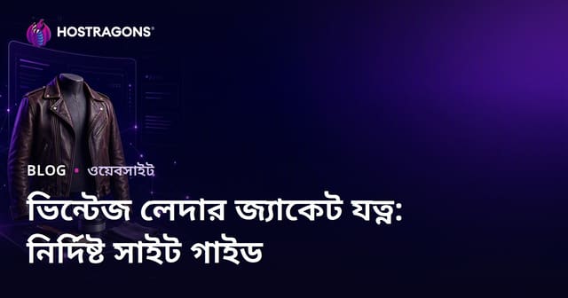 ভিনটেজ চামড়ার জ্যাকেটের যত্ন ও পুনঃস্থাপনের জন্য একটি বিশেষ ফ্যাশন সাইট তৈরি করার গাইড