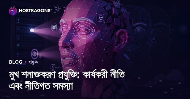 মুখ শনাক্তকরণ প্রযুক্তি: কার্যকরী নীতি এবং নীতিগত সমস্যা