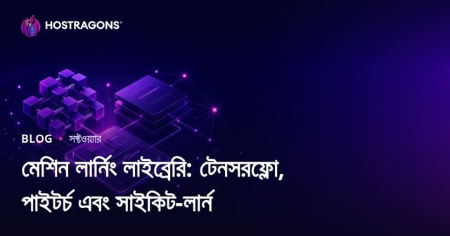 মেশিন লার্নিং লাইব্রেরি: টেনসরফ্লো, পাইটর্চ এবং সাইকিট-লার্ন