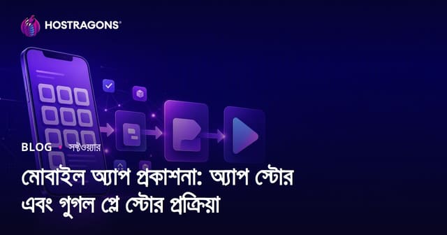 মোবাইল অ্যাপ প্রকাশনা: অ্যাপ স্টোর এবং গুগল প্লে স্টোর প্রক্রিয়া